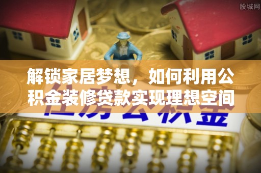 栾川解锁家居梦想，如何利用公积金装修贷款实现理想空间