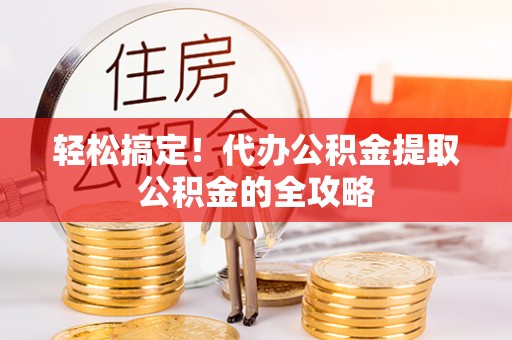 栾川轻松搞定！代办公积金提取公积金的全攻略