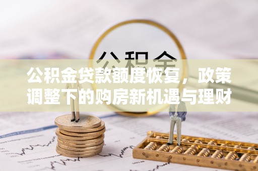 栾川公积金贷款额度恢复，政策调整下的购房新机遇与理财规划