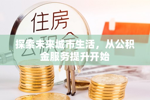 栾川探索未来城市生活，从公积金服务提升开始