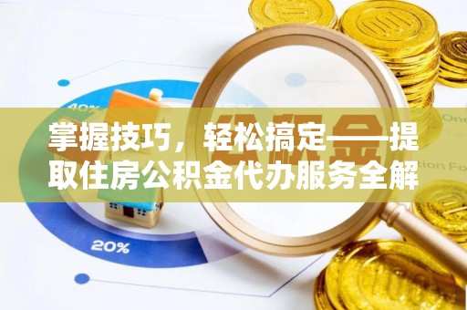 栾川掌握技巧，轻松搞定——提取住房公积金代办服务全解析
