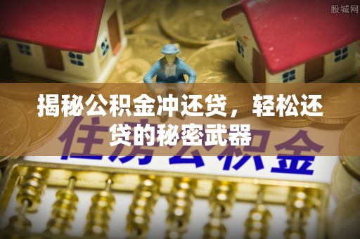 栾川揭秘公积金冲还贷，轻松还贷的秘密武器