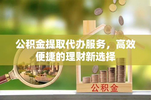 栾川公积金提取代办服务，高效便捷的理财新选择