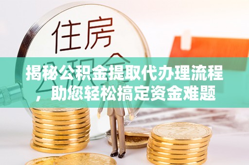 栾川揭秘公积金提取代办理流程，助您轻松搞定资金难题