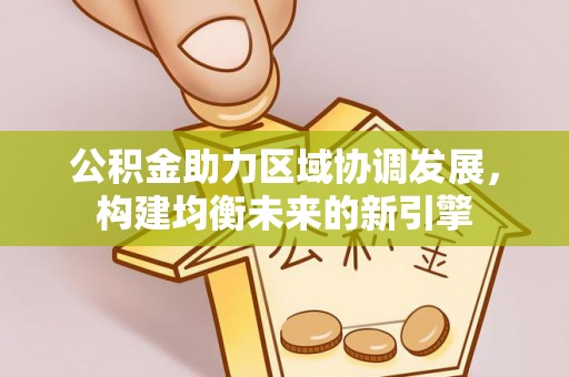 栾川公积金助力区域协调发展，构建均衡未来的新引擎
