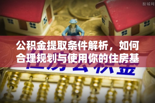 栾川公积金提取条件解析，如何合理规划与使用你的住房基金