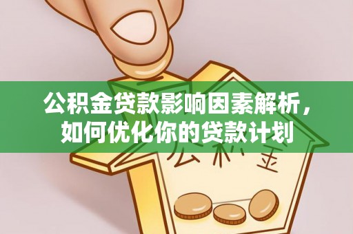 栾川公积金贷款影响因素解析，如何优化你的贷款计划