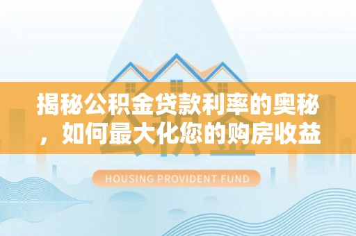栾川揭秘公积金贷款利率的奥秘，如何最大化您的购房收益