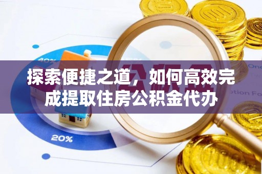 栾川探索便捷之道，如何高效完成提取住房公积金代办