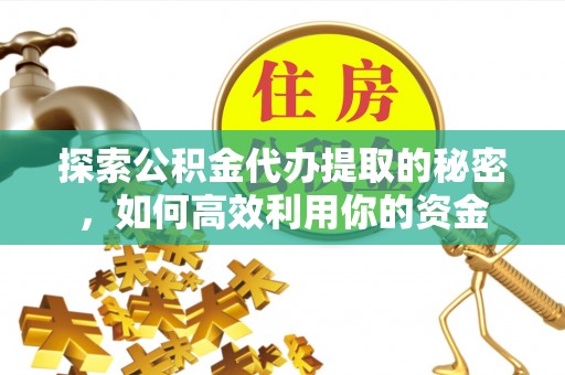 栾川探索公积金代办提取的秘密，如何高效利用你的资金