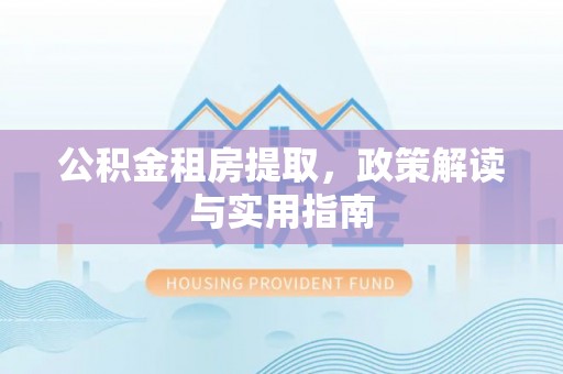栾川公积金租房提取，政策解读与实用指南