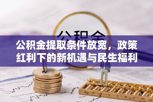 栾川公积金提取条件放宽，政策红利下的新机遇与民生福利