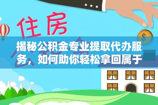 栾川揭秘公积金专业提取代办服务，如何助你轻松拿回属于你的资金