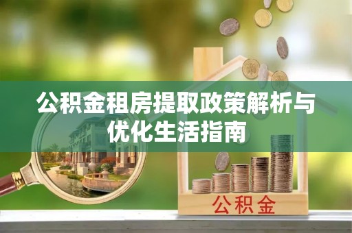 栾川公积金租房提取政策解析与优化生活指南
