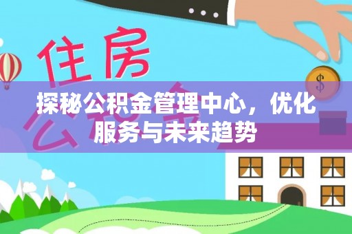 栾川探秘公积金管理中心，优化服务与未来趋势