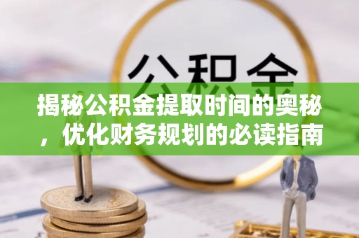 栾川揭秘公积金提取时间的奥秘，优化财务规划的必读指南