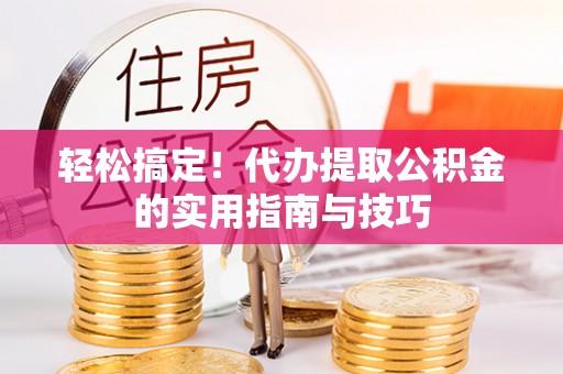 栾川轻松搞定！代办提取公积金的实用指南与技巧