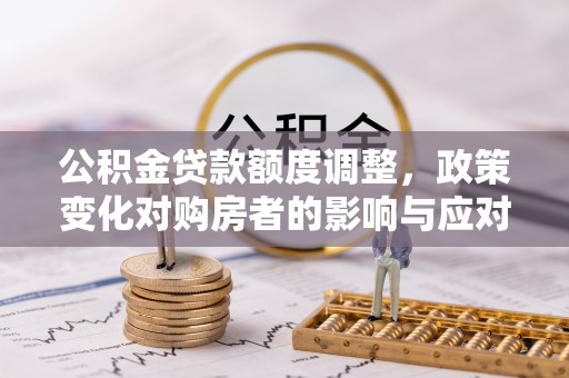 栾川公积金贷款额度调整，政策变化对购房者的影响与应对策略
