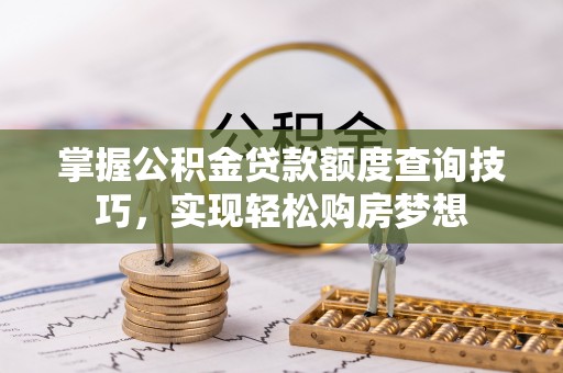 栾川掌握公积金贷款额度查询技巧，实现轻松购房梦想