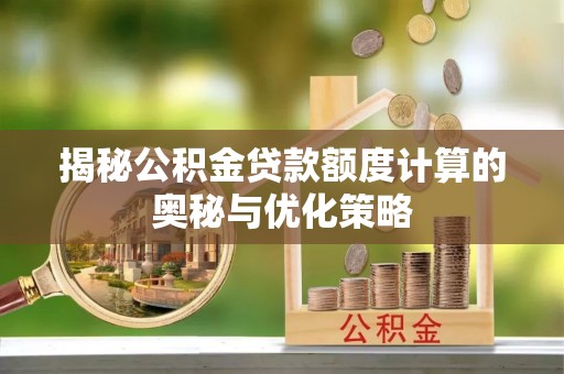 栾川揭秘公积金贷款额度计算的奥秘与优化策略