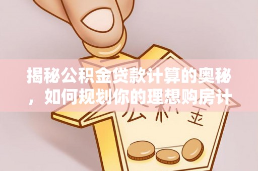 栾川揭秘公积金贷款计算的奥秘，如何规划你的理想购房计划