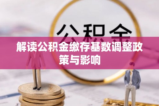栾川解读公积金缴存基数调整政策与影响