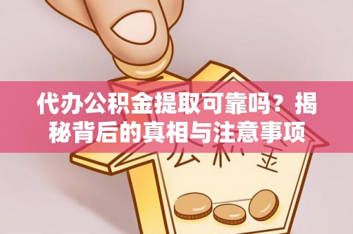 栾川代办公积金提取可靠吗？揭秘背后的真相与注意事项