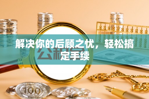 栾川解决你的后顾之忧，轻松搞定手续