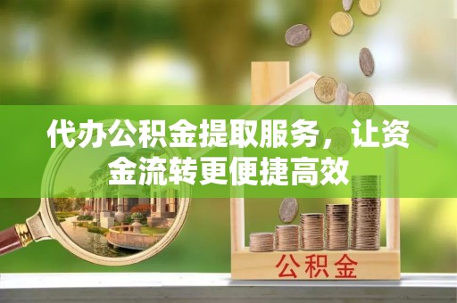 栾川代办公积金提取服务，让资金流转更便捷高效
