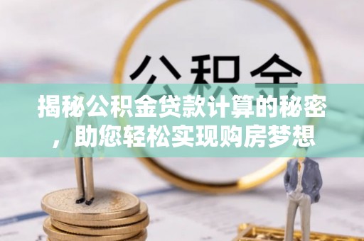 栾川揭秘公积金贷款计算的秘密，助您轻松实现购房梦想