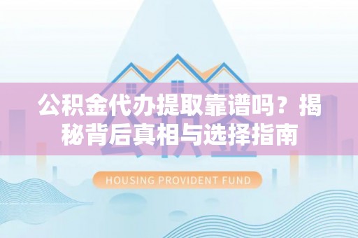 栾川公积金代办提取靠谱吗？揭秘背后真相与选择指南