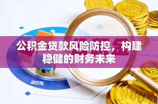 栾川公积金贷款风险防控，构建稳健的财务未来