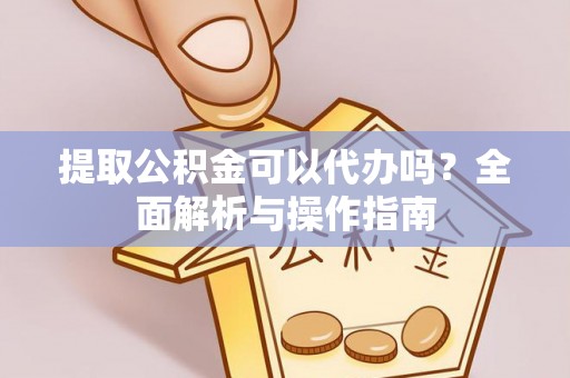 栾川提取公积金可以代办吗？全面解析与操作指南