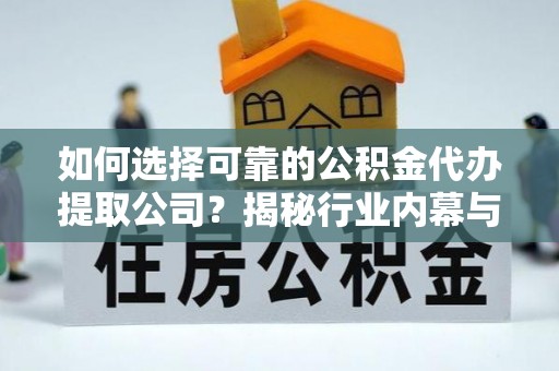 栾川如何选择可靠的公积金代办提取公司？揭秘行业内幕与服务指南