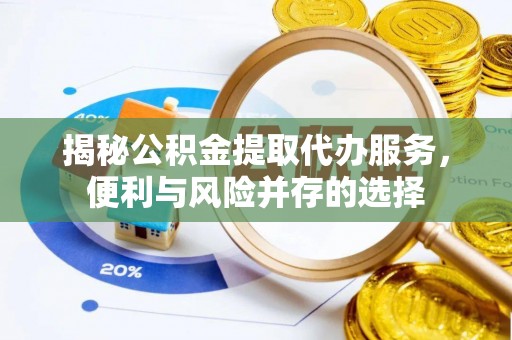 栾川揭秘公积金提取代办服务，便利与风险并存的选择