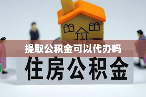 栾川提取公积金可以代办吗