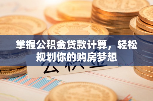 栾川掌握公积金贷款计算，轻松规划你的购房梦想