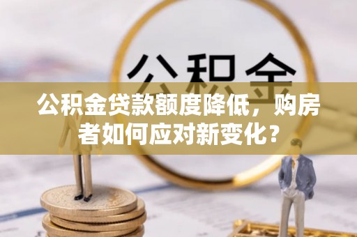 栾川公积金贷款额度降低，购房者如何应对新变化？