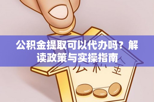 栾川公积金提取可以代办吗？解读政策与实操指南