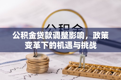 栾川公积金贷款调整影响，政策变革下的机遇与挑战