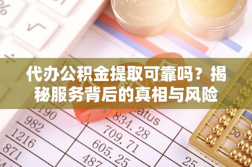 栾川代办公积金提取可靠吗？揭秘服务背后的真相与风险