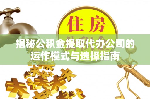 栾川揭秘公积金提取代办公司的运作模式与选择指南