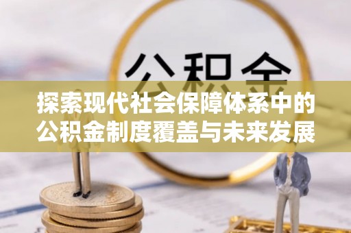 栾川探索现代社会保障体系中的公积金制度覆盖与未来发展