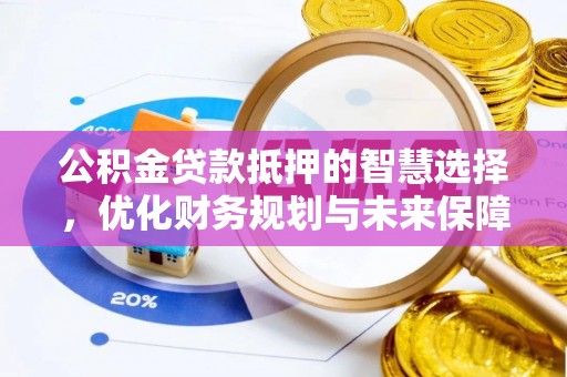 栾川公积金贷款抵押的智慧选择，优化财务规划与未来保障