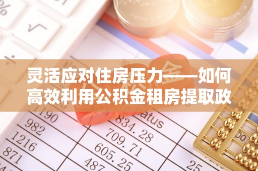 栾川灵活应对住房压力——如何高效利用公积金租房提取政策
