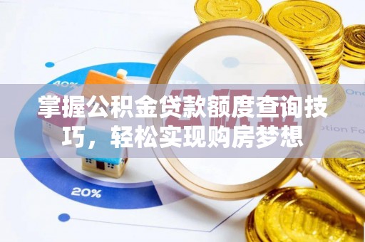 栾川掌握公积金贷款额度查询技巧，轻松实现购房梦想
