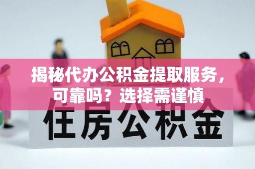 栾川揭秘代办公积金提取服务，可靠吗？选择需谨慎