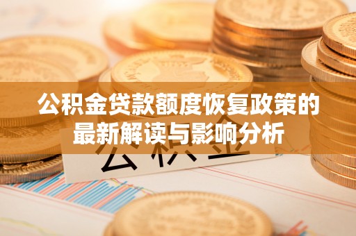 栾川公积金贷款额度恢复政策的最新解读与影响分析