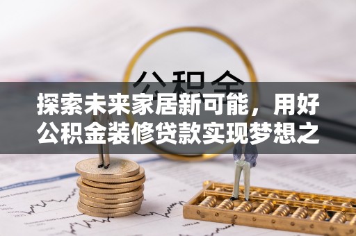 栾川探索未来家居新可能，用好公积金装修贷款实现梦想之家