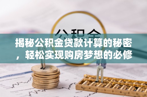 栾川揭秘公积金贷款计算的秘密，轻松实现购房梦想的必修课